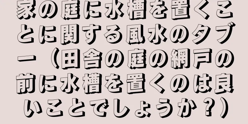 家の庭に水槽を置くことに関する風水のタブー（田舎の庭の網戸の前に水槽を置くのは良いことでしょうか？）