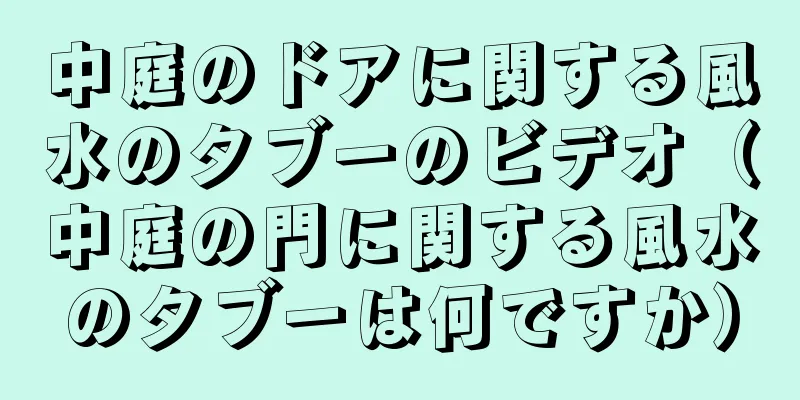 中庭のドアに関する風水のタブーのビデオ（中庭の門に関する風水のタブーは何ですか）