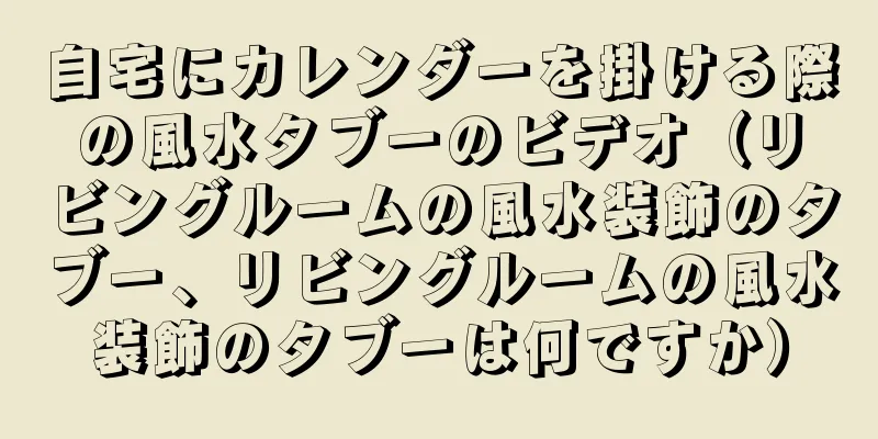自宅にカレンダーを掛ける際の風水タブーのビデオ（リビングルームの風水装飾のタブー、リビングルームの風水装飾のタブーは何ですか）