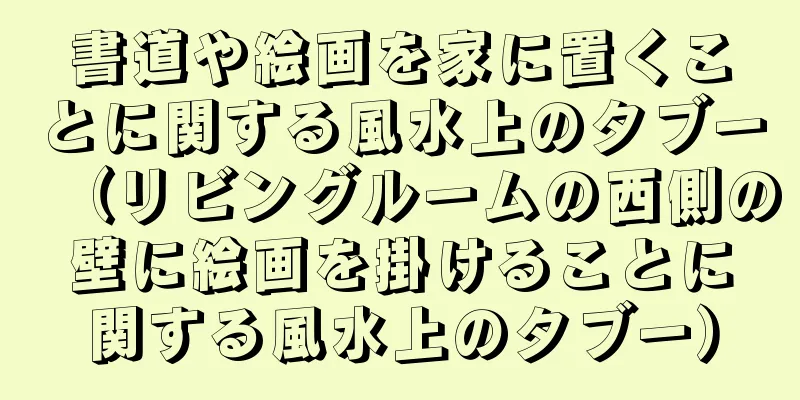 書道や絵画を家に置くことに関する風水上のタブー（リビングルームの西側の壁に絵画を掛けることに関する風水上のタブー）