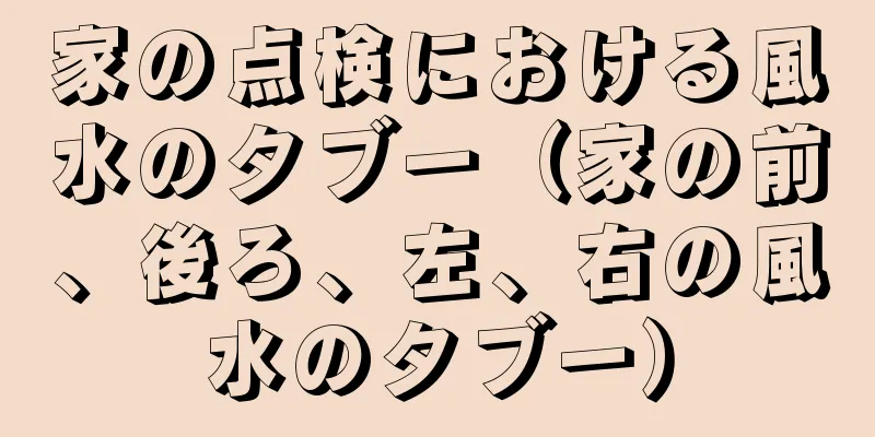 家の点検における風水のタブー（家の前、後ろ、左、右の風水のタブー）