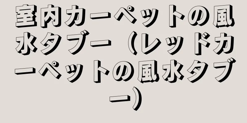 室内カーペットの風水タブー（レッドカーペットの風水タブー）