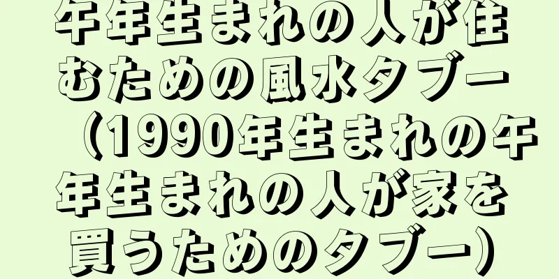 午年生まれの人が住むための風水タブー（1990年生まれの午年生まれの人が家を買うためのタブー）