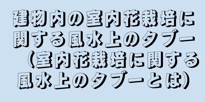 建物内の室内花栽培に関する風水上のタブー（室内花栽培に関する風水上のタブーとは）