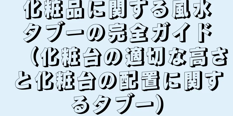 化粧品に関する風水タブーの完全ガイド（化粧台の適切な高さと化粧台の配置に関するタブー）