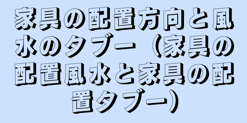 家具の配置方向と風水のタブー（家具の配置風水と家具の配置タブー）