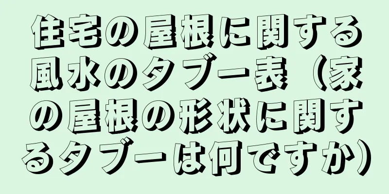 住宅の屋根に関する風水のタブー表（家の屋根の形状に関するタブーは何ですか）