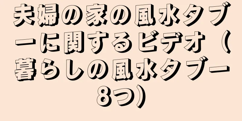 夫婦の家の風水タブーに関するビデオ（暮らしの風水タブー8つ）