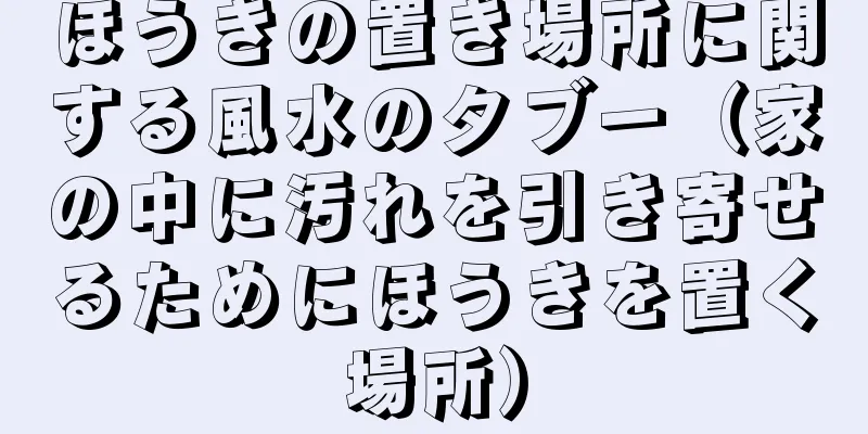 ほうきの置き場所に関する風水のタブー（家の中に汚れを引き寄せるためにほうきを置く場所）