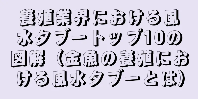 養殖業界における風水タブートップ10の図解（金魚の養殖における風水タブーとは）