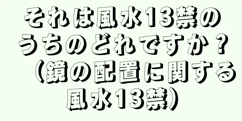 それは風水13禁のうちのどれですか？（鏡の配置に関する風水13禁）