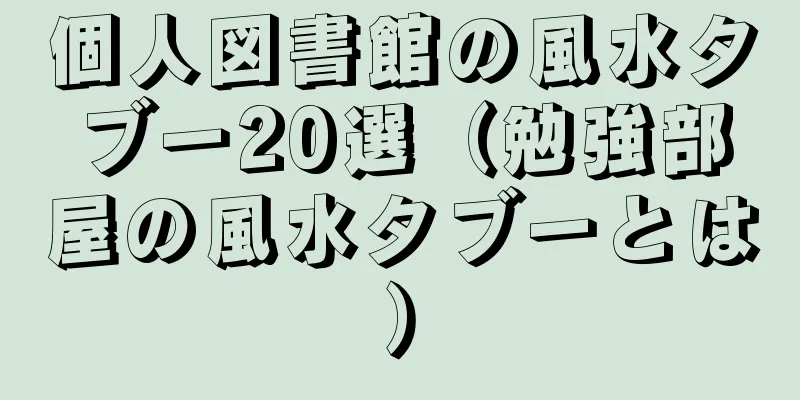 個人図書館の風水タブー20選（勉強部屋の風水タブーとは）