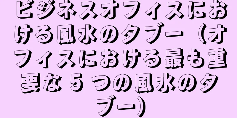 ビジネスオフィスにおける風水のタブー（オフィスにおける最も重要な 5 つの風水のタブー）