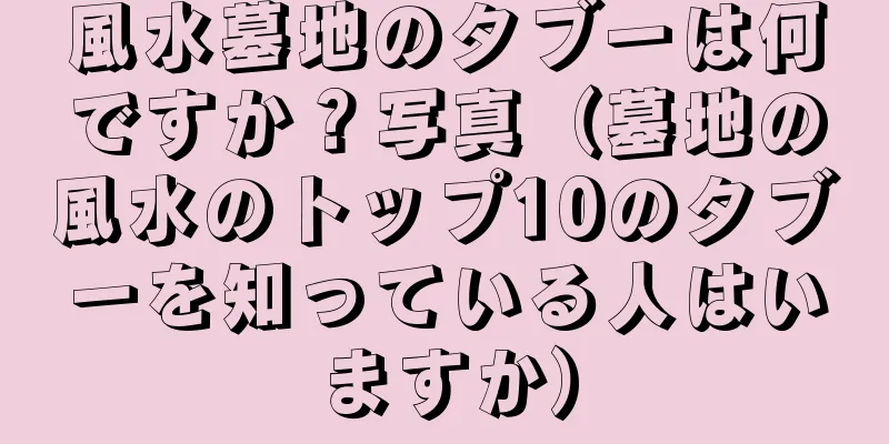 風水墓地のタブーは何ですか？写真（墓地の風水のトップ10のタブーを知っている人はいますか）