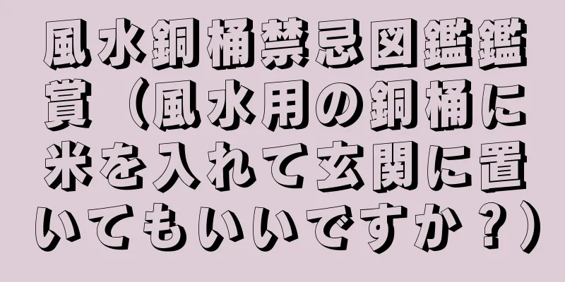 風水銅桶禁忌図鑑鑑賞（風水用の銅桶に米を入れて玄関に置いてもいいですか？）