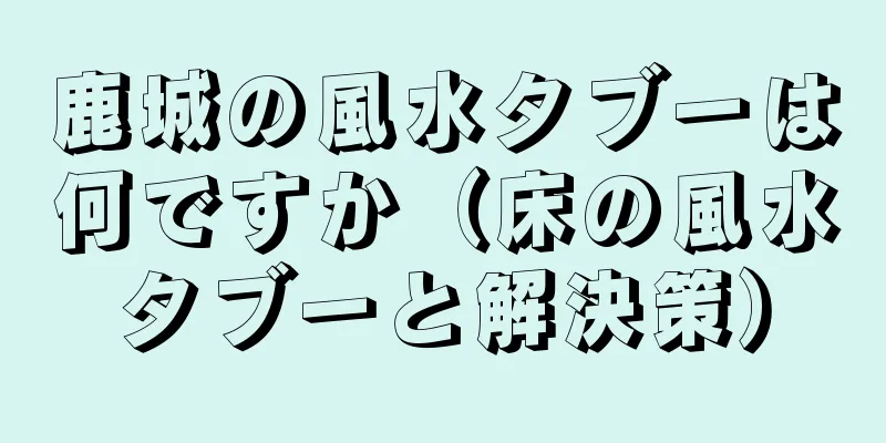 鹿城の風水タブーは何ですか（床の風水タブーと解決策）