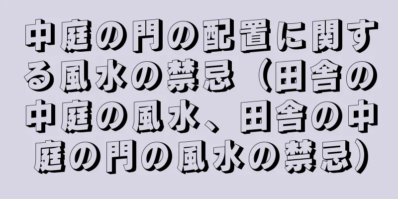 中庭の門の配置に関する風水の禁忌（田舎の中庭の風水、田舎の中庭の門の風水の禁忌）