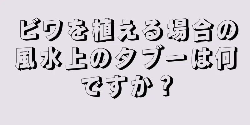 ビワを植える場合の風水上のタブーは何ですか？
