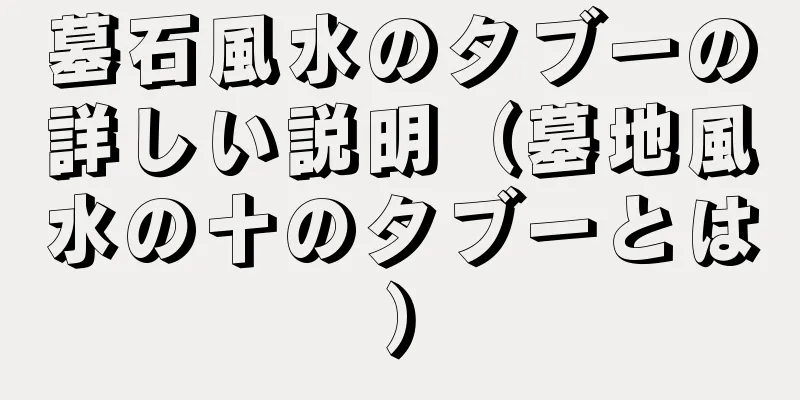 墓石風水のタブーの詳しい説明（墓地風水の十のタブーとは）