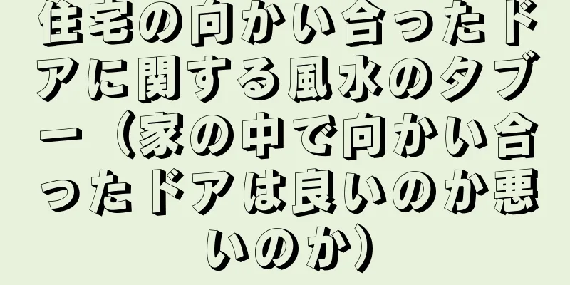 住宅の向かい合ったドアに関する風水のタブー（家の中で向かい合ったドアは良いのか悪いのか）