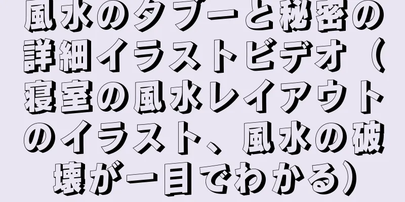 風水のタブーと秘密の詳細イラストビデオ（寝室の風水レイアウトのイラスト、風水の破壊が一目でわかる）