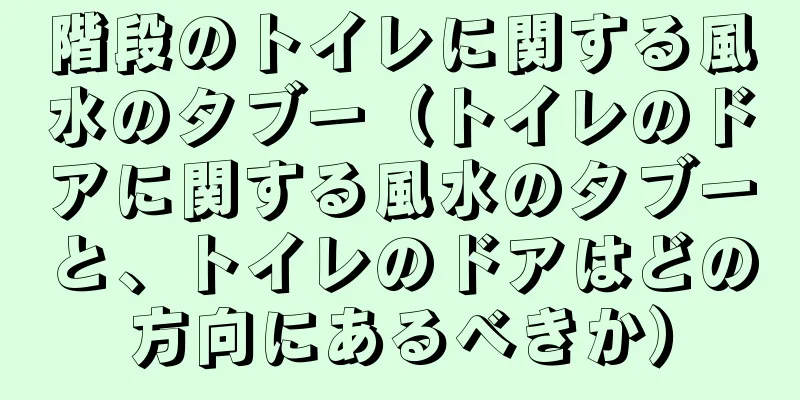 階段のトイレに関する風水のタブー（トイレのドアに関する風水のタブーと、トイレのドアはどの方向にあるべきか）