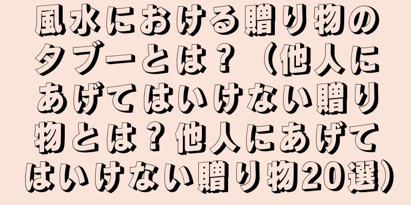 風水における贈り物のタブーとは？（他人にあげてはいけない贈り物とは？他人にあげてはいけない贈り物20選）