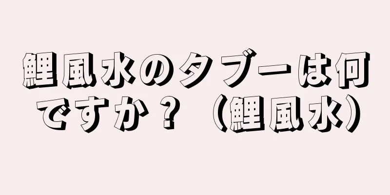 鯉風水のタブーは何ですか？（鯉風水）