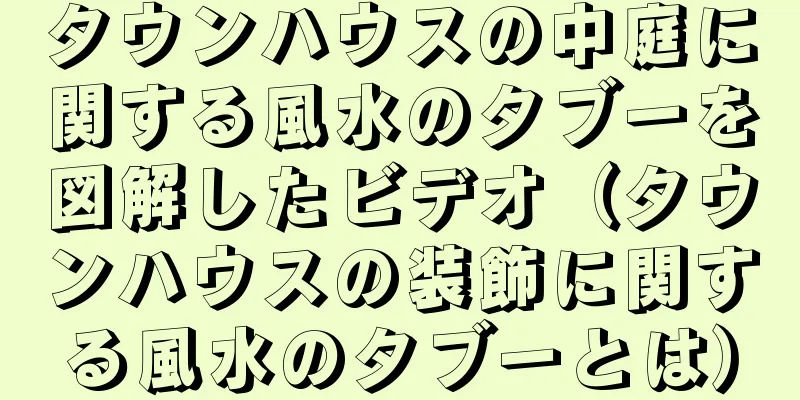 タウンハウスの中庭に関する風水のタブーを図解したビデオ（タウンハウスの装飾に関する風水のタブーとは）