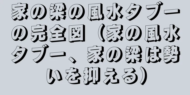 家の梁の風水タブーの完全図（家の風水タブー、家の梁は勢いを抑える）