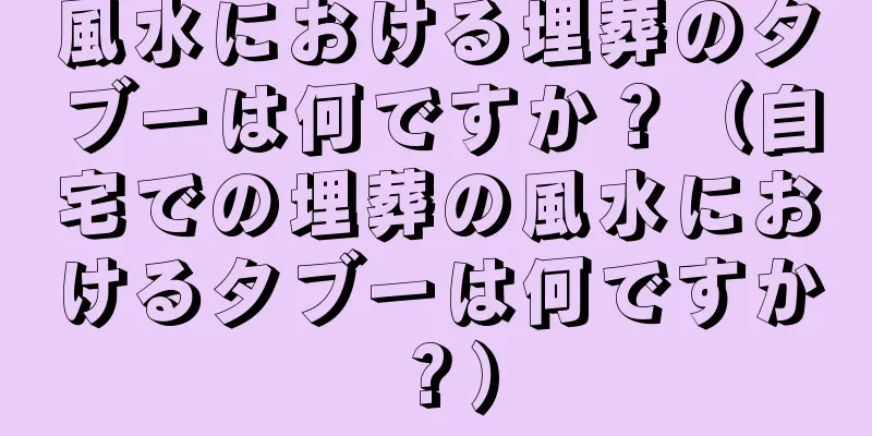 風水における埋葬のタブーは何ですか？（自宅での埋葬の風水におけるタブーは何ですか？）