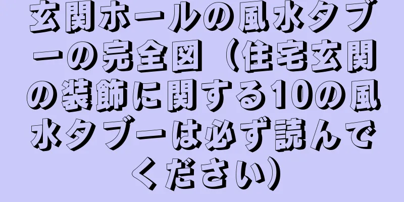 玄関ホールの風水タブーの完全図（住宅玄関の装飾に関する10の風水タブーは必ず読んでください）