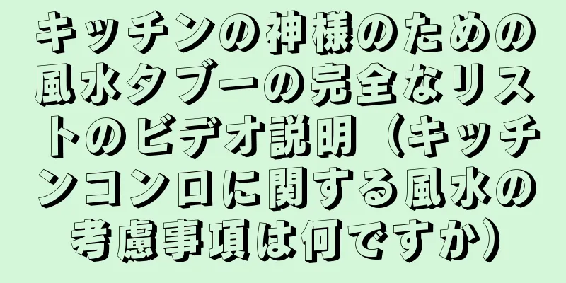 キッチンの神様のための風水タブーの完全なリストのビデオ説明（キッチンコンロに関する風水の考慮事項は何ですか）