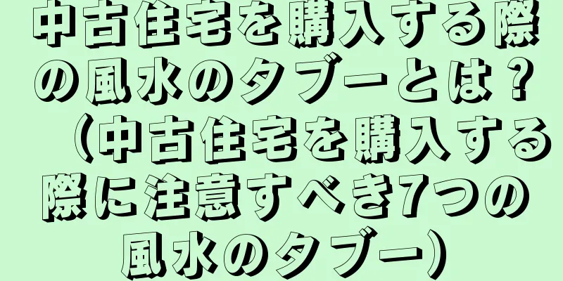 中古住宅を購入する際の風水のタブーとは？（中古住宅を購入する際に注意すべき7つの風水のタブー）