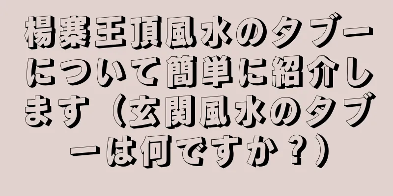 楊寨王頂風水のタブーについて簡単に紹介します（玄関風水のタブーは何ですか？）