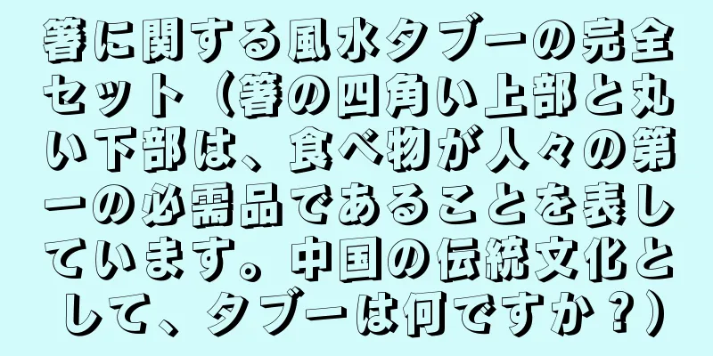 箸に関する風水タブーの完全セット（箸の四角い上部と丸い下部は、食べ物が人々の第一の必需品であることを表しています。中国の伝統文化として、タブーは何ですか？）