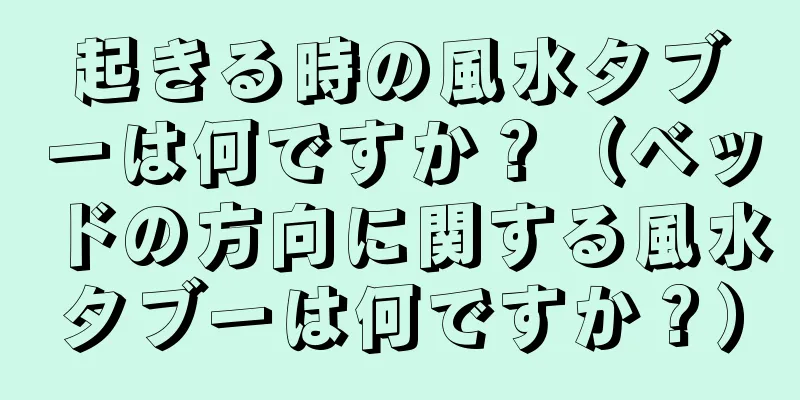 起きる時の風水タブーは何ですか？（ベッドの方向に関する風水タブーは何ですか？）