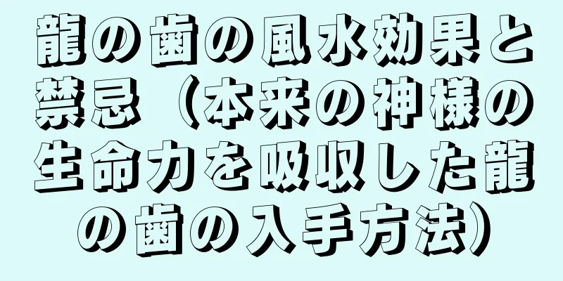 龍の歯の風水効果と禁忌（本来の神様の生命力を吸収した龍の歯の入手方法）