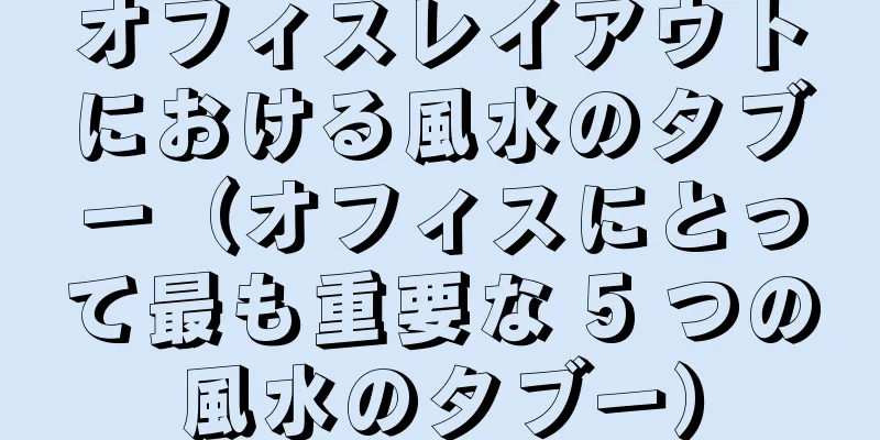 オフィスレイアウトにおける風水のタブー（オフィスにとって最も重要な 5 つの風水のタブー）