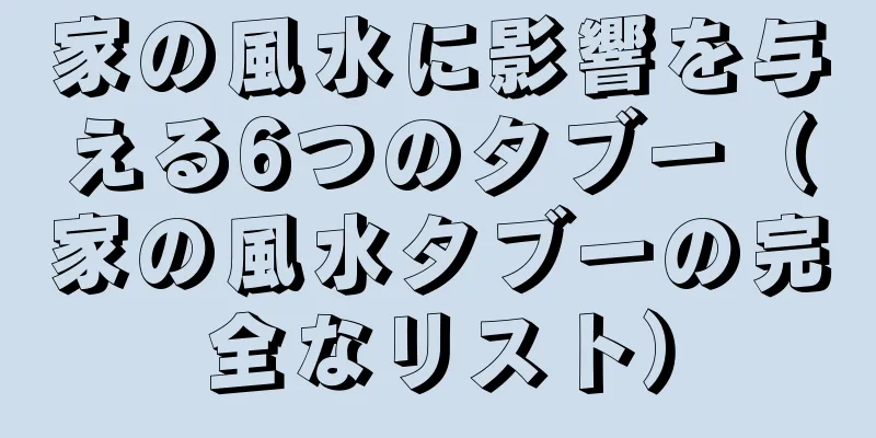 家の風水に影響を与える6つのタブー（家の風水タブーの完全なリスト）