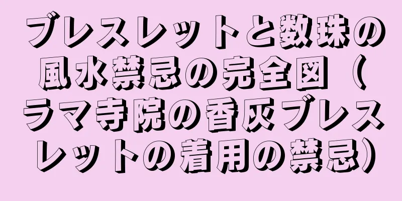 ブレスレットと数珠の風水禁忌の完全図（ラマ寺院の香灰ブレスレットの着用の禁忌）