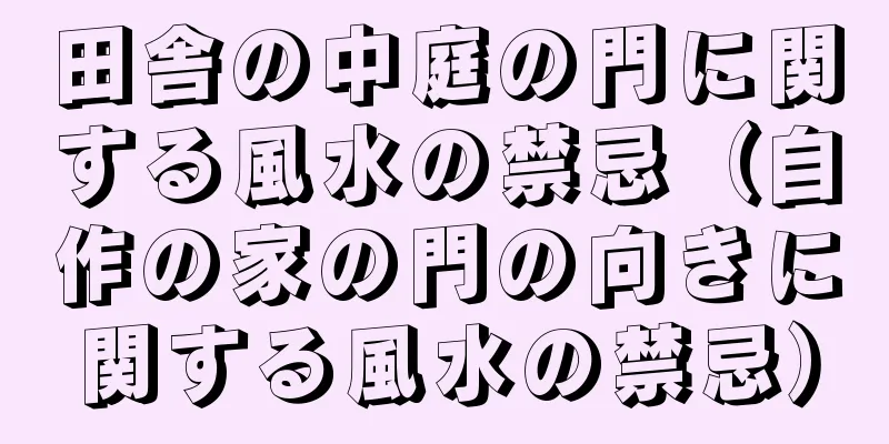 田舎の中庭の門に関する風水の禁忌（自作の家の門の向きに関する風水の禁忌）