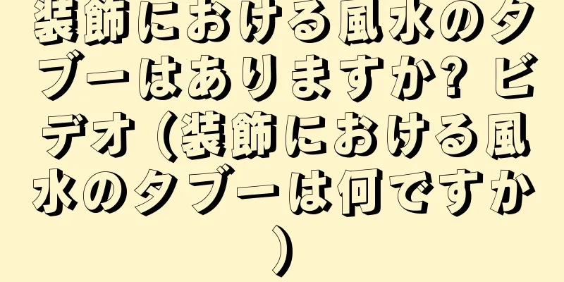 装飾における風水のタブーはありますか? ビデオ (装飾における風水のタブーは何ですか)