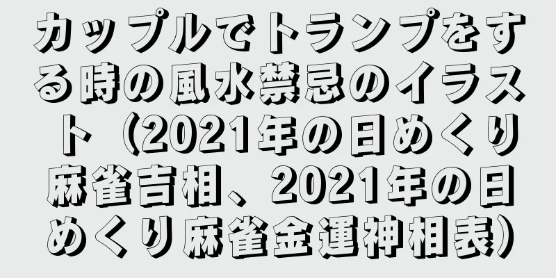 カップルでトランプをする時の風水禁忌のイラスト（2021年の日めくり麻雀吉相、2021年の日めくり麻雀金運神相表）