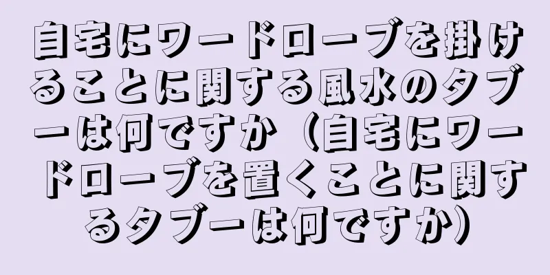 自宅にワードローブを掛けることに関する風水のタブーは何ですか（自宅にワードローブを置くことに関するタブーは何ですか）