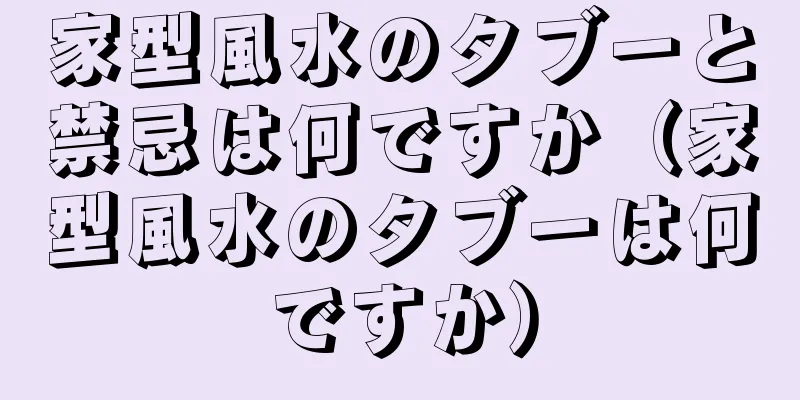 家型風水のタブーと禁忌は何ですか（家型風水のタブーは何ですか）