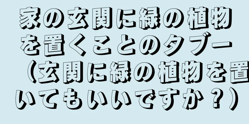 家の玄関に緑の植物を置くことのタブー（玄関に緑の植物を置いてもいいですか？）