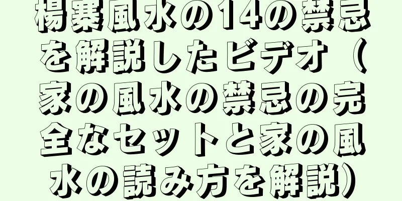 楊寨風水の14の禁忌を解説したビデオ（家の風水の禁忌の完全なセットと家の風水の読み方を解説）