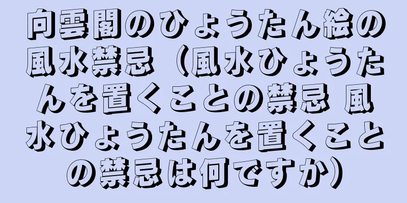 向雲閣のひょうたん絵の風水禁忌（風水ひょうたんを置くことの禁忌 風水ひょうたんを置くことの禁忌は何ですか）