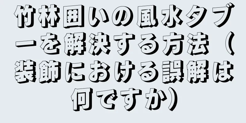竹林囲いの風水タブーを解決する方法（装飾における誤解は何ですか）